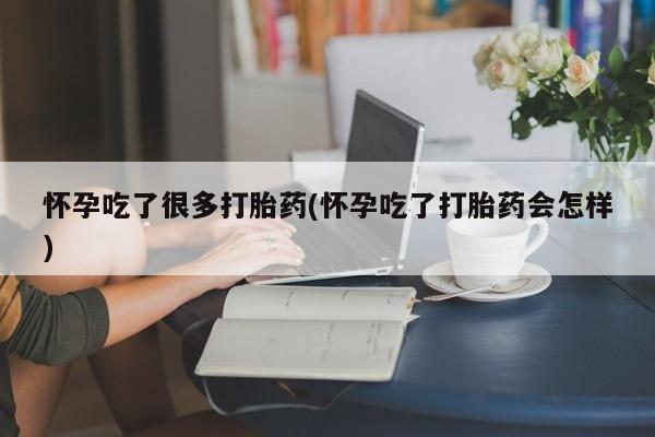 米非米索在线购微信怀孕吃了很多打胎药(怀孕吃了打胎药会怎样)