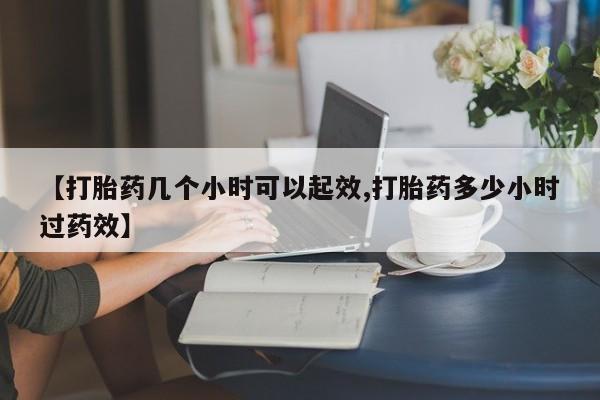 米非米索在线购微信【打胎药几个小时可以起效,打胎药多少小时过药效】