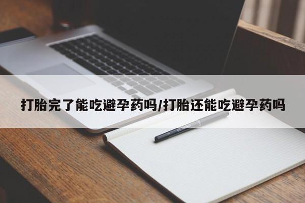 米非米索在线购微信打胎完了能吃避孕药吗/打胎还能吃避孕药吗
