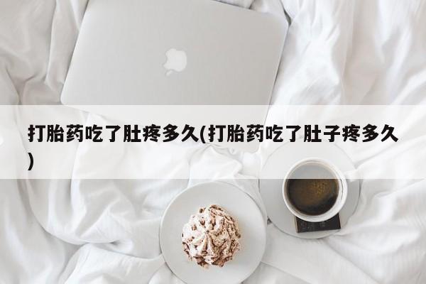 米非米索在线购微信打胎药吃了肚疼多久(打胎药吃了肚子疼多久)