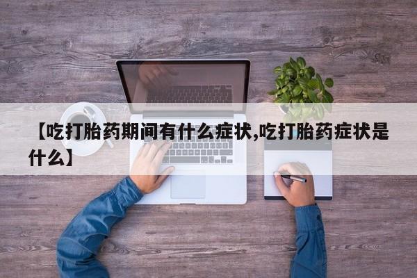 米非米索在线购微信【吃打胎药期间有什么症状,吃打胎药症状是什么】