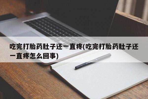 米非米索在线购微信吃完打胎药肚子还一直疼(吃完打胎药肚子还一直疼怎么回事)