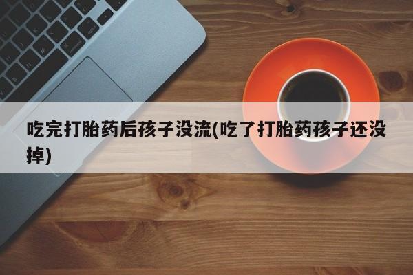 米非米索在线购微信吃完打胎药后孩子没流(吃了打胎药孩子还没掉)