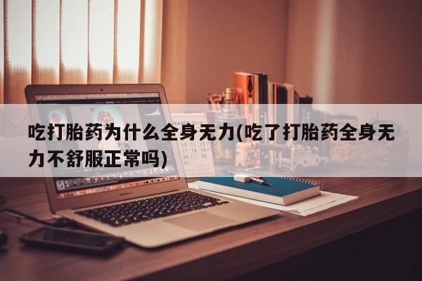 米非米索在线购微信吃打胎药为什么全身无力(吃了打胎药全身无力不舒服正常吗)