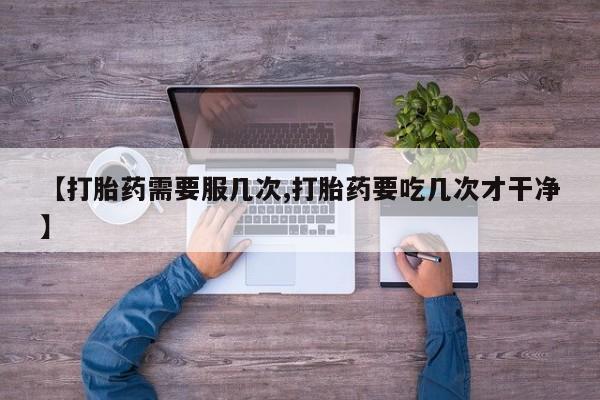 米非米索在线购微信【打胎药需要服几次,打胎药要吃几次才干净】