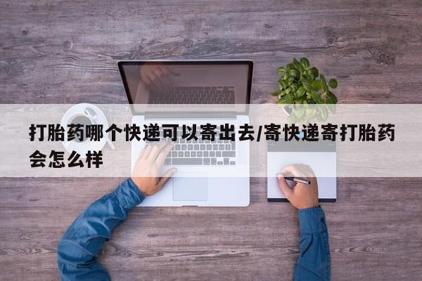 米非米索在线购微信打胎药哪个快递可以寄出去/寄快递寄打胎药会怎么样