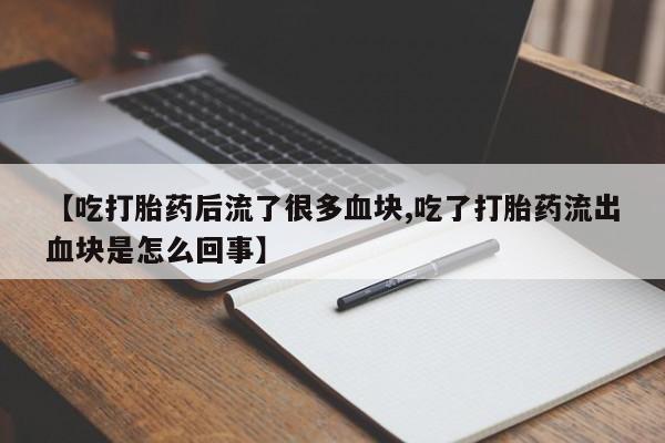 米非米索在线购微信【吃打胎药后流了很多血块,吃了打胎药流出血块是怎么回事】