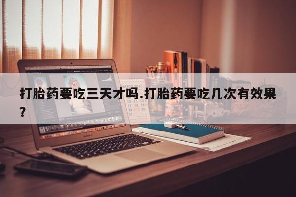 米非米索在线购微信打胎药要吃三天才吗.打胎药要吃几次有效果？