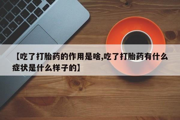 米非米索在线购微信【吃了打胎药的作用是啥,吃了打胎药有什么症状是什么样子的】