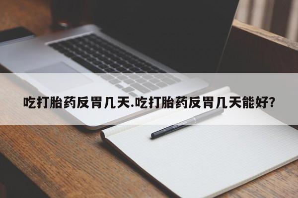米非米索在线购微信吃打胎药反胃几天.吃打胎药反胃几天能好？
