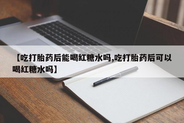 米非米索在线购微信【吃打胎药后能喝红糖水吗,吃打胎药后可以喝红糖水吗】