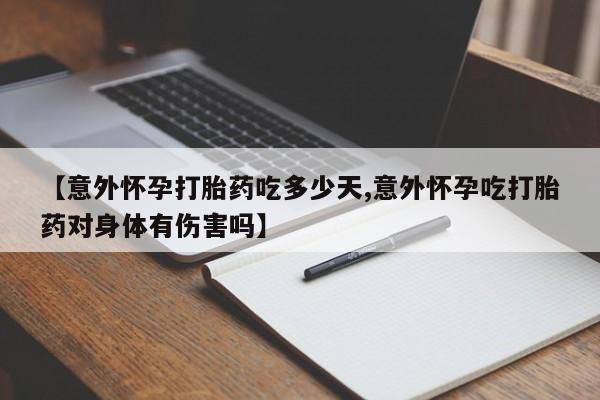 米非米索在线购微信【意外怀孕打胎药吃多少天,意外怀孕吃打胎药对身体有伤害吗】