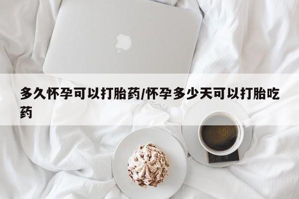 米非米索在线购微信多久怀孕可以打胎药/怀孕多少天可以打胎吃药