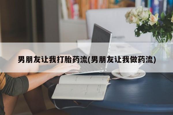 米非米索在线购微信男朋友让我打胎药流(男朋友让我做药流)