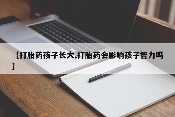 米非米索在线购微信【打胎药孩子长大,打胎药会影响孩子智力吗】
