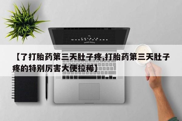 米非米索在线购微信【了打胎药第三天肚子疼,打胎药第三天肚子疼的特别厉害大便拉稀】