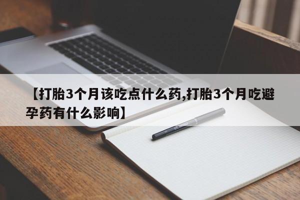 米非米索在线购微信【打胎3个月该吃点什么药,打胎3个月吃避孕药有什么影响】