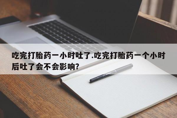 米非米索在线购微信吃完打胎药一小时吐了.吃完打胎药一个小时后吐了会不会影响？