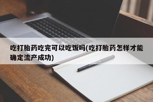 米非米索在线购微信吃打胎药吃完可以吃饭吗(吃打胎药怎样才能确定流产成功)