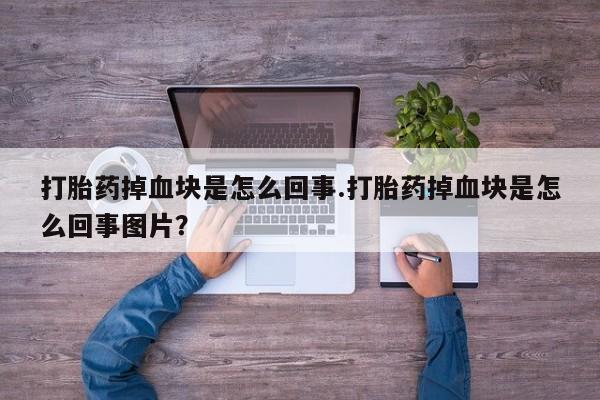 米非米索在线购微信打胎药掉血块是怎么回事.打胎药掉血块是怎么回事图片？