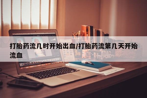 米非米索在线购微信打胎药流几时开始出血/打胎药流第几天开始流血