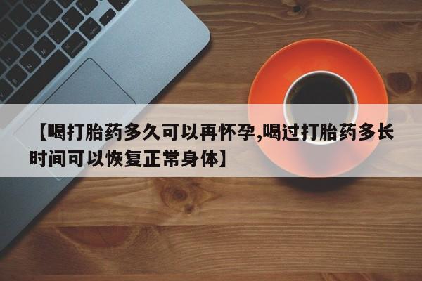 米非米索在线购微信【喝打胎药多久可以再怀孕,喝过打胎药多长时间可以恢复正常身体】