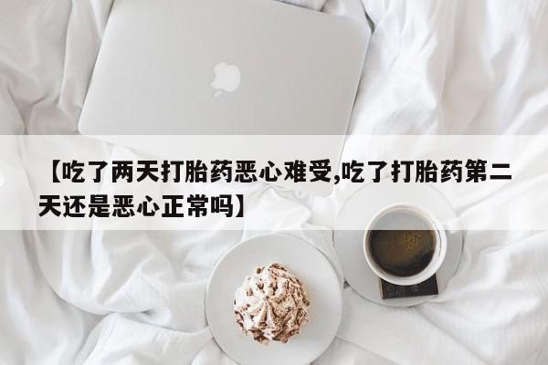 米非米索在线购微信【吃了两天打胎药恶心难受,吃了打胎药第二天还是恶心正常吗】