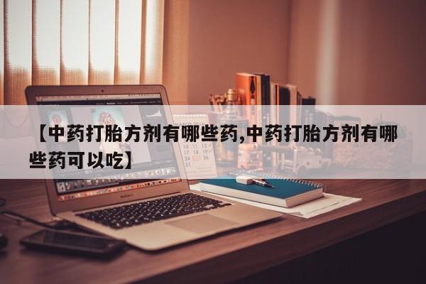 米非米索在线购微信【中药打胎方剂有哪些药,中药打胎方剂有哪些药可以吃】