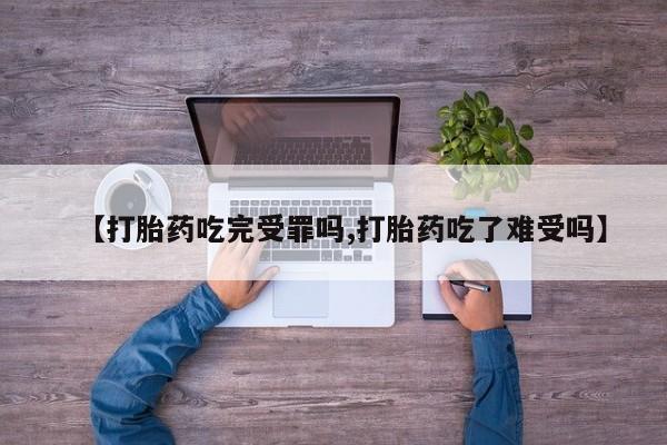 米非米索在线购微信【打胎药吃完受罪吗,打胎药吃了难受吗】