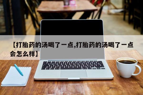 米非米索在线购微信【打胎药的汤喝了一点,打胎药的汤喝了一点会怎么样】