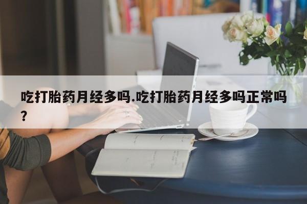 米非米索在线购微信吃打胎药月经多吗.吃打胎药月经多吗正常吗？