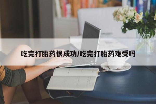 米非米索在线购微信吃完打胎药很成功/吃完打胎药难受吗