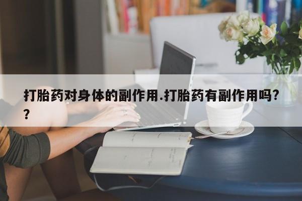米非米索在线购微信打胎药对身体的副作用.打胎药有副作用吗?？