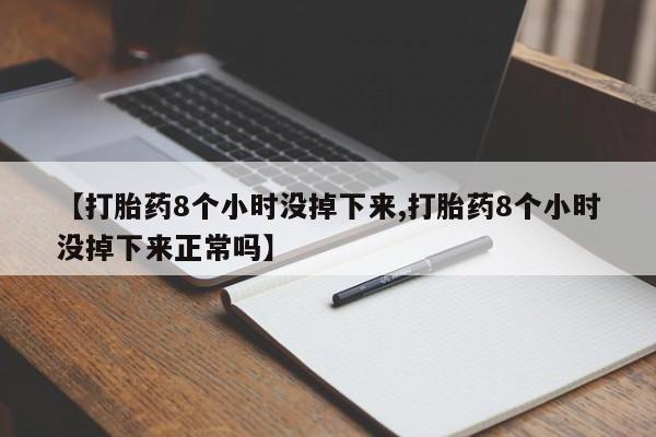 米非米索在线购微信【打胎药8个小时没掉下来,打胎药8个小时没掉下来正常吗】