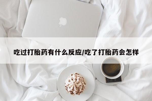 米非米索在线购微信吃过打胎药有什么反应/吃了打胎药会怎样
