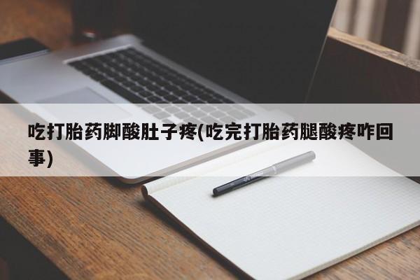 米非米索在线购微信吃打胎药脚酸肚子疼(吃完打胎药腿酸疼咋回事)