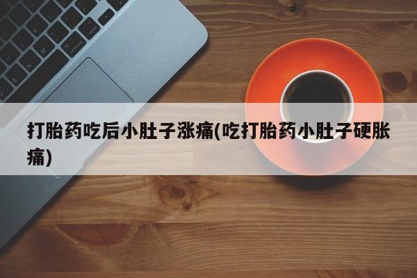米非米索在线购微信打胎药吃后小肚子涨痛(吃打胎药小肚子硬胀痛)