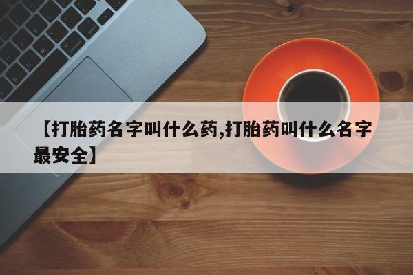 米非米索在线购微信【打胎药名字叫什么药,打胎药叫什么名字 最安全】