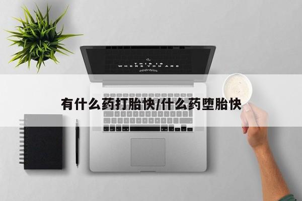 米非米索在线购微信有什么药打胎快/什么药堕胎快