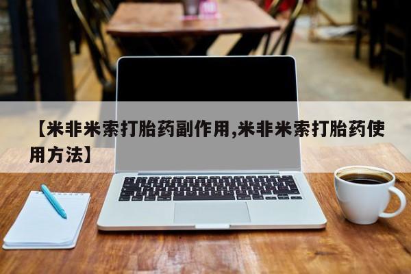 米非米索在线购微信【米非米索打胎药副作用,米非米索打胎药使用方法】