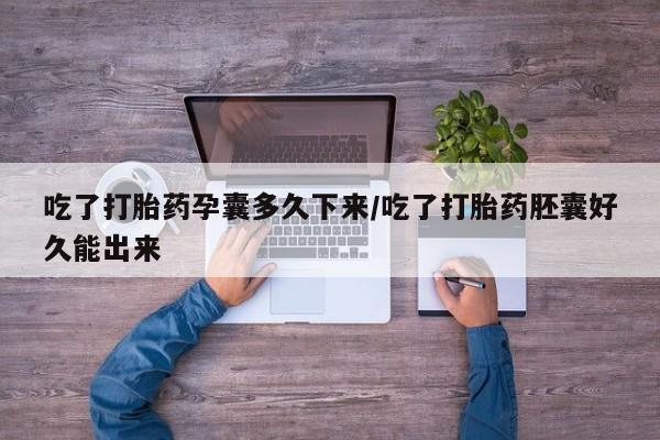 米非米索在线购微信吃了打胎药孕囊多久下来/吃了打胎药胚囊好久能出来