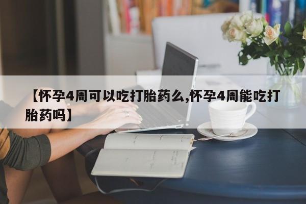 米非米索在线购微信【怀孕4周可以吃打胎药么,怀孕4周能吃打胎药吗】