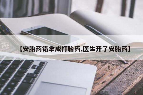 米非米索在线购微信【安胎药错拿成打胎药,医生开了安胎药】