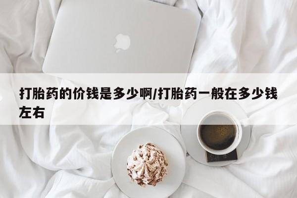 米非米索在线购微信打胎药的价钱是多少啊/打胎药一般在多少钱左右