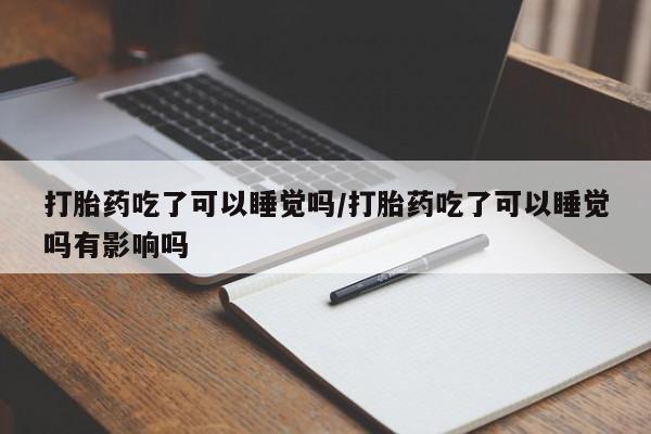 米非米索在线购微信打胎药吃了可以睡觉吗/打胎药吃了可以睡觉吗有影响吗