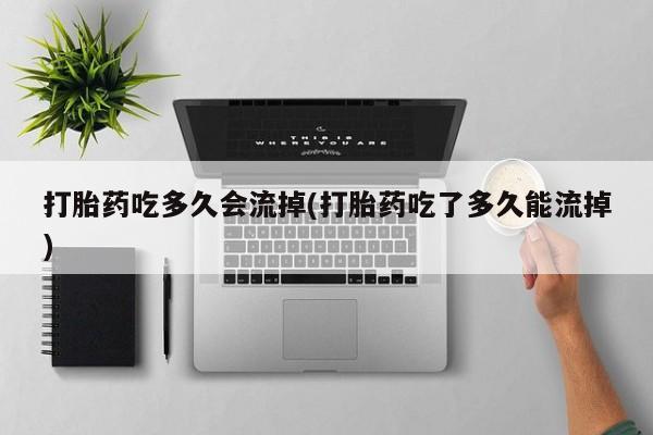 米非米索在线购微信打胎药吃多久会流掉(打胎药吃了多久能流掉)