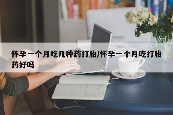 米非米索在线购微信怀孕一个月吃几种药打胎/怀孕一个月吃打胎药好吗