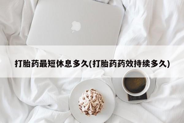 米非米索在线购微信打胎药最短休息多久(打胎药药效持续多久)