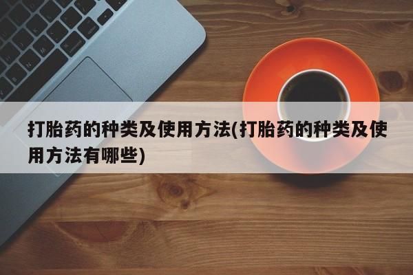 米非米索在线购微信打胎药的种类及使用方法(打胎药的种类及使用方法有哪些)