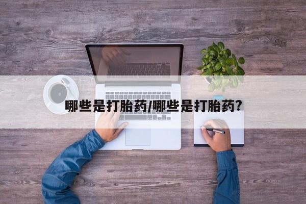 米非米索在线购微信哪些是打胎药/哪些是打胎药?